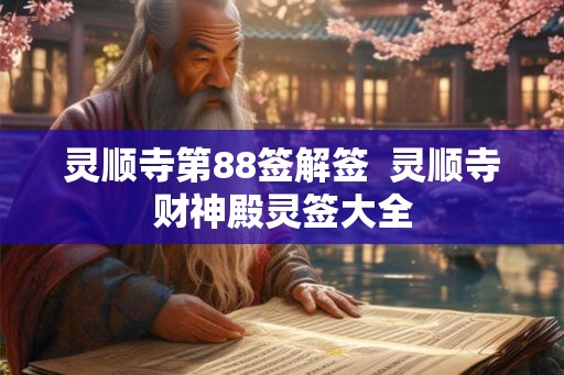 灵顺寺第88签解签 灵顺寺财神殿灵签大全 灵顺寺第88签解签 灵顺寺财神殿灵签大全
