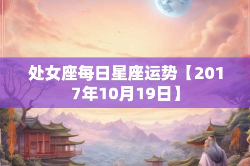处女座每日星座运势【2017年10月19日】 处女座每日星座运势【2017年10月19日】