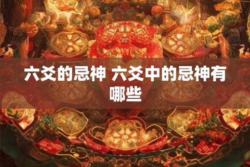 六爻的忌神 六爻中的忌神有哪些