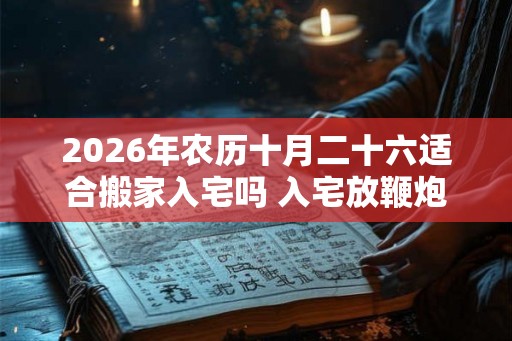2026年农历十月二十六适合搬家入宅吗 入宅放鞭炮讲究