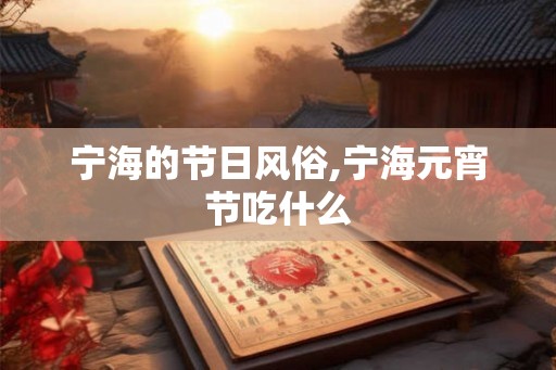 宁海的节日风俗,宁海元宵节吃什么