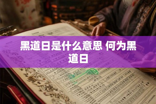 黑道日是什么意思 何为黑道日