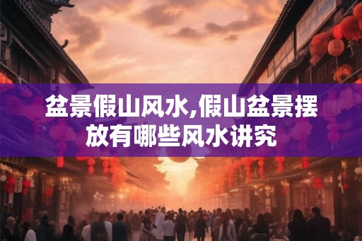 盆景假山风水,假山盆景摆放有哪些风水讲究