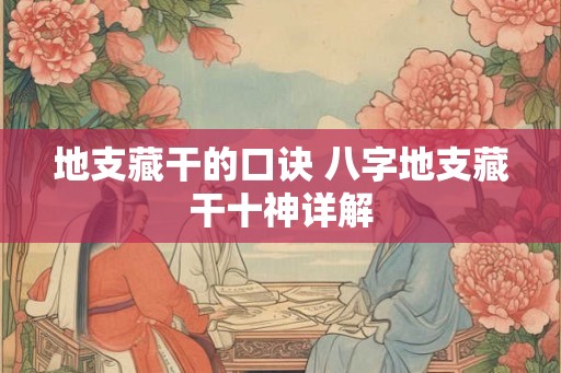 地支藏干的口诀 八字地支藏干十神详解 地支藏干的口诀 八字地支藏干十神详解