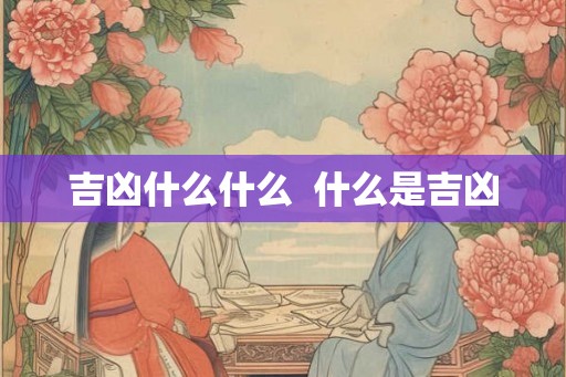 吉凶什么什么  什么是吉凶