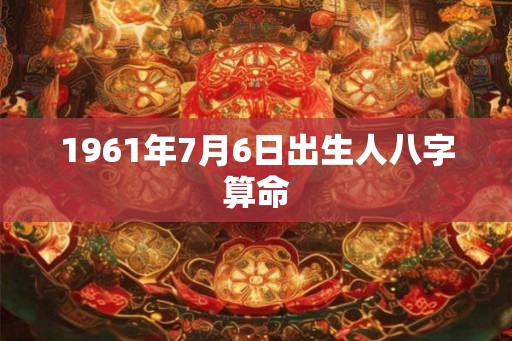 1961年7月6日出生人八字算命