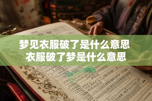 梦见衣服破了是什么意思 衣服破了梦是什么意思