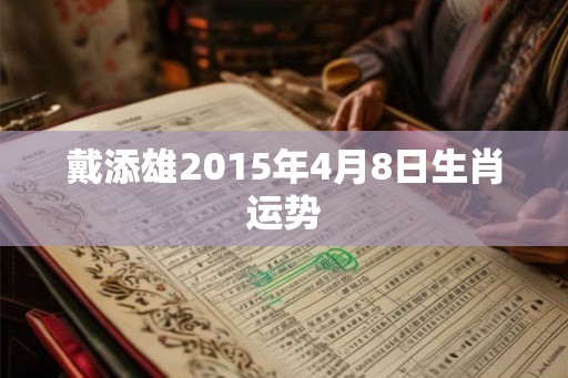 戴添雄2015年4月8日生肖运势