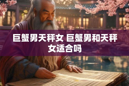 巨蟹男天秤女 巨蟹男和天秤女适合吗