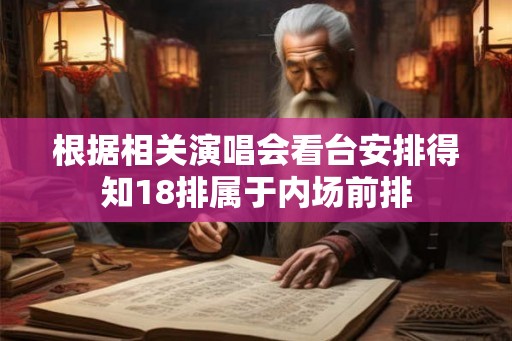 根据相关演唱会看台安排得知18排属于内场前排
