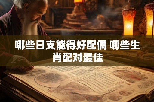 哪些日支能得好配偶 哪些生肖配对最佳