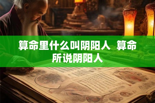 算命里什么叫阴阳人  算命所说阴阳人