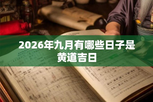 2026年九月有哪些日子是黄道吉日 2026年九月有哪些日子是黄道吉日