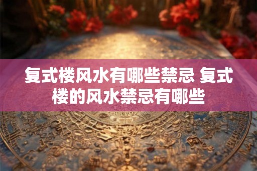 复式楼风水有哪些禁忌 复式楼的风水禁忌有哪些