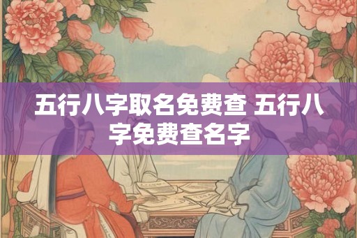 五行八字取名免费查 五行八字免费查名字