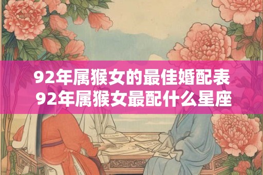 92年属猴女的最佳婚配表 92年属猴女最配什么星座男 92年属猴女的最佳婚配表 92年属猴女最配什么星座男