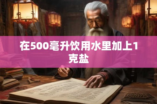 在500毫升饮用水里加上1克盐