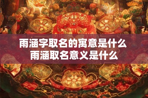 雨涵字取名的寓意是什么 雨涵取名意义是什么
