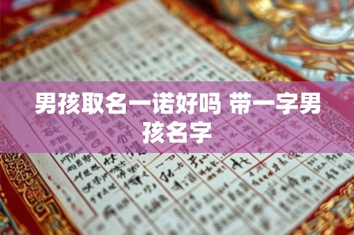 男孩取名一诺好吗 带一字男孩名字 男孩取名一诺好吗 带一字男孩名字