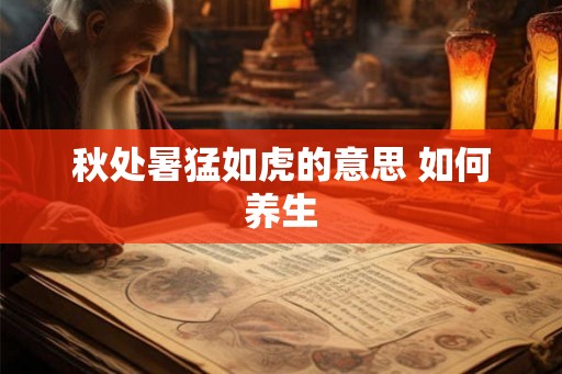 秋处暑猛如虎的意思 如何养生
