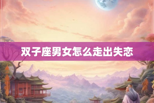 双子座男女怎么走出失恋
