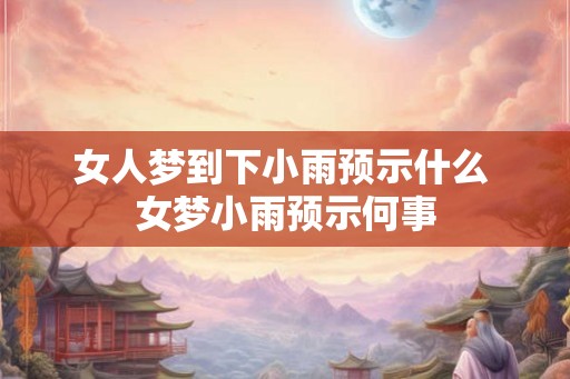 女人梦到下小雨预示什么 女梦小雨预示何事
