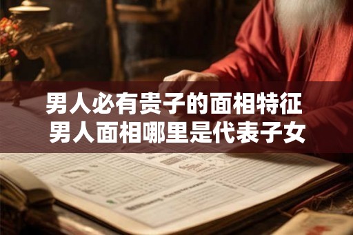 男人必有贵子的面相特征 男人面相哪里是代表子女