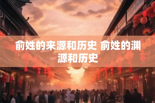 俞姓的来源和历史 俞姓的渊源和历史 俞姓的来源和历史 俞姓的渊源和历史
