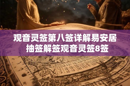 观音灵签第八签详解易安居  抽签解签观音灵签8签