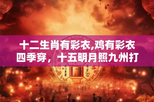 十二生肖有彩衣,鸡有彩衣四季穿，十五明月照九州打一生肖