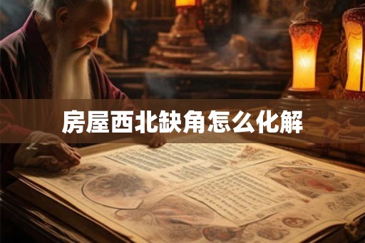 房屋西北缺角怎么化解