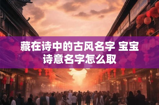 藏在诗中的古风名字 宝宝诗意名字怎么取