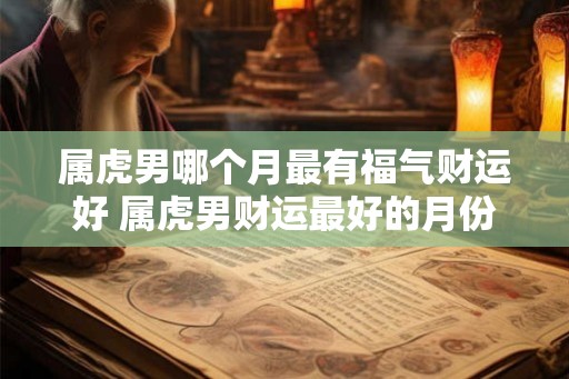 属虎男哪个月最有福气财运好 属虎男财运最好的月份是哪个