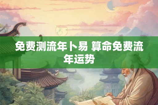 免费测流年卜易 算命免费流年运势