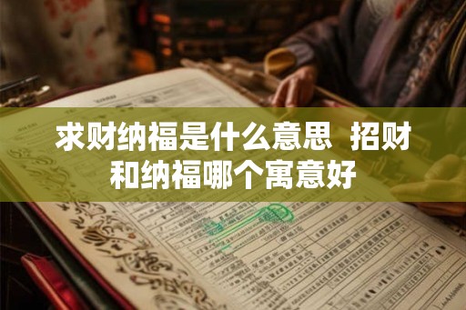 求财纳福是什么意思  招财和纳福哪个寓意好