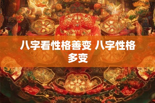 八字看性格善变 八字性格多变