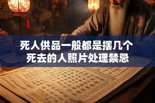 死人供品一般都是摆几个 死去的人照片处理禁忌
