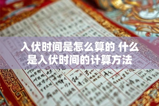 入伏时间是怎么算的 什么是入伏时间的计算方法