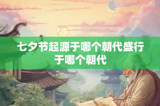 七夕节起源于哪个朝代盛行于哪个朝代