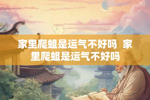 家里爬蛆是运气不好吗  家里爬蛆是运气不好吗