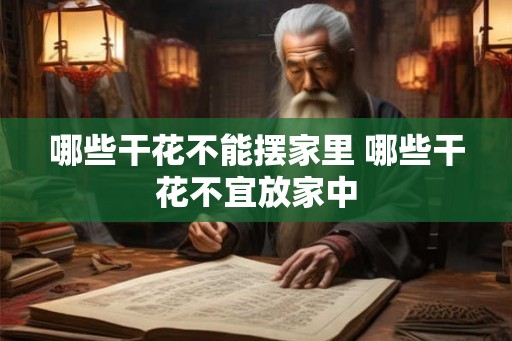 哪些干花不能摆家里 哪些干花不宜放家中