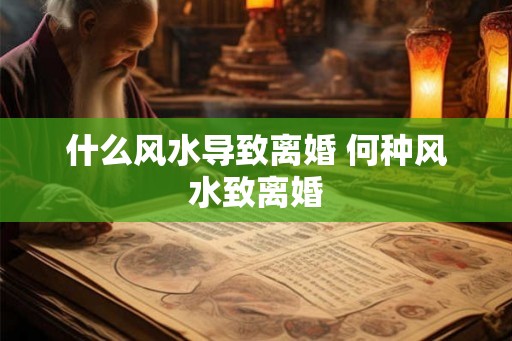 什么风水导致离婚 何种风水致离婚 什么风水导致离婚 何种风水致离婚