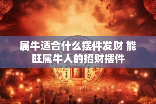 属牛适合什么摆件发财 能旺属牛人的招财摆件