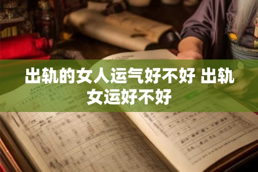 出轨的女人运气好不好 出轨女运好不好