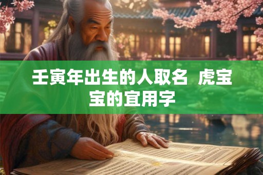 壬寅年出生的人取名  虎宝宝的宜用字