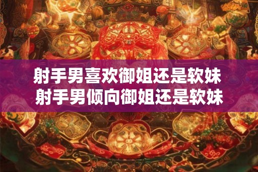 射手男喜欢御姐还是软妹 射手男倾向御姐还是软妹