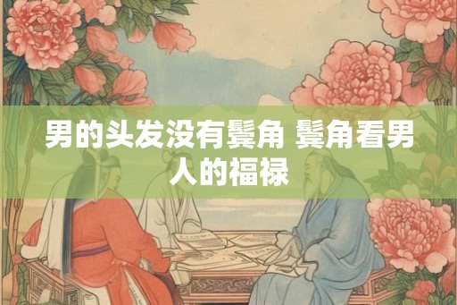 男的头发没有鬓角 鬓角看男人的福禄