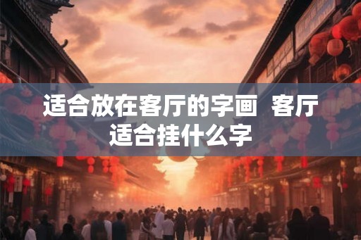 适合放在客厅的字画  客厅适合挂什么字