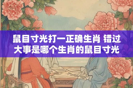 鼠目寸光打一正确生肖 错过大事是哪个生肖的鼠目寸光