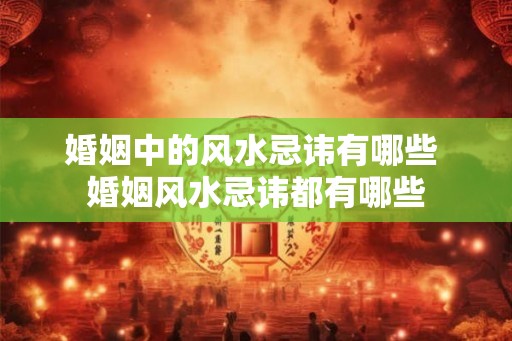 婚姻中的风水忌讳有哪些 婚姻风水忌讳都有哪些